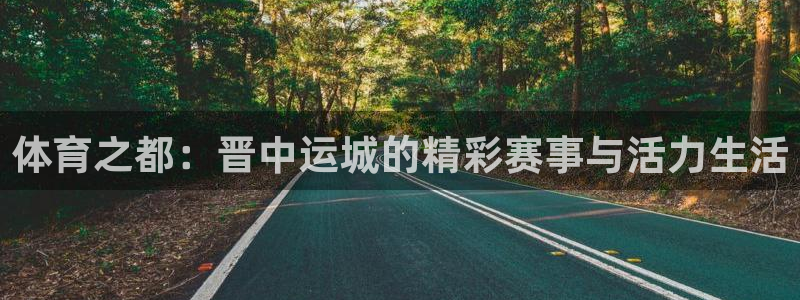 星速体育app下载：体育之都：晋中运城的精彩赛事与活力生活