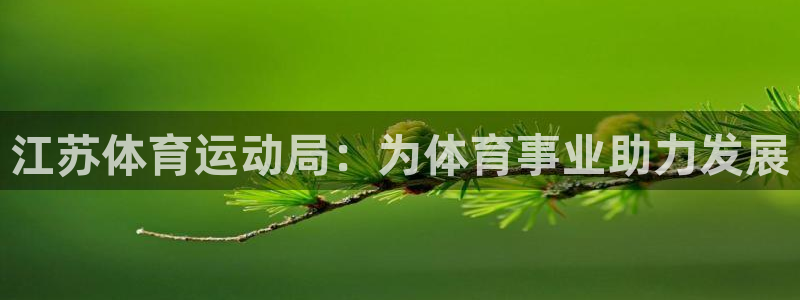 星速体育直播app下载安装最新版：江苏体育运动局：为体育事业助力发展