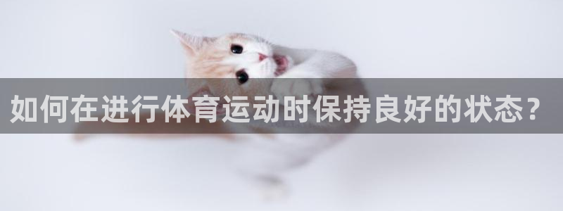 星速体育最新版本：如何在进行体育运动时保持良好的状态？