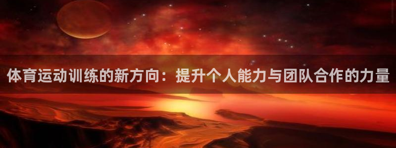 星速体育安卓版下载：体育运动训练的新方向：提升个人能力与团队合作的力量